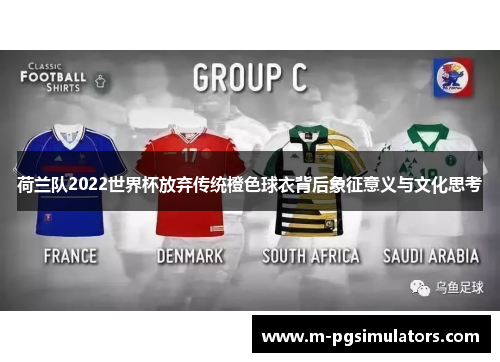 荷兰队2022世界杯放弃传统橙色球衣背后象征意义与文化思考 荷兰队2022世界杯放弃传统橙色球衣背后象征意义与文化思考