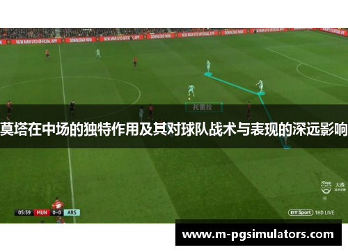 莫塔在中场的独特作用及其对球队战术与表现的深远影响