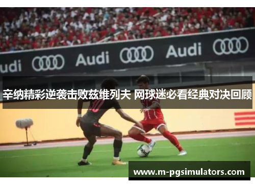 辛纳精彩逆袭击败兹维列夫 网球迷必看经典对决回顾