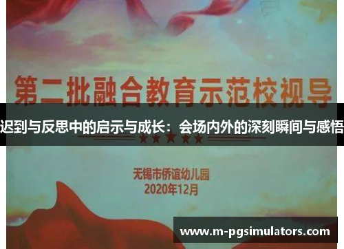 迟到与反思中的启示与成长:会场内外的深刻瞬间与感悟 迟到与反思中的启示与成长:会场内外的深刻瞬间与感悟