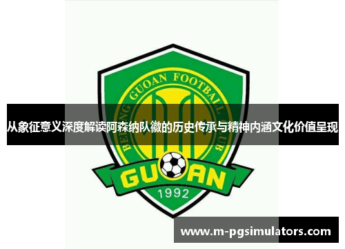 从象征意义深度解读阿森纳队徽的历史传承与精神内涵文化价值呈现 从象征意义深度解读阿森纳队徽的历史传承与精神内涵文化价值呈现