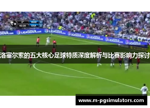 洛塞尔索的五大核心足球特质深度解析与比赛影响力探讨 洛塞尔索的五大核心足球特质深度解析与比赛影响力探讨