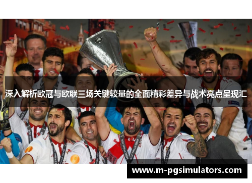 深入解析欧冠与欧联三场关键较量的全面精彩差异与战术亮点呈现汇 深入解析欧冠与欧联三场关键较量的全面精彩差异与战术亮点呈现汇