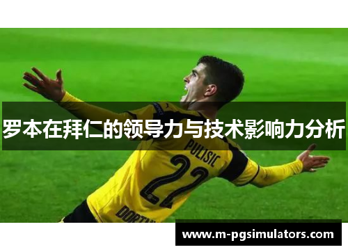 罗本在拜仁的领导力与技术影响力分析 罗本在拜仁的领导力与技术影响力分析