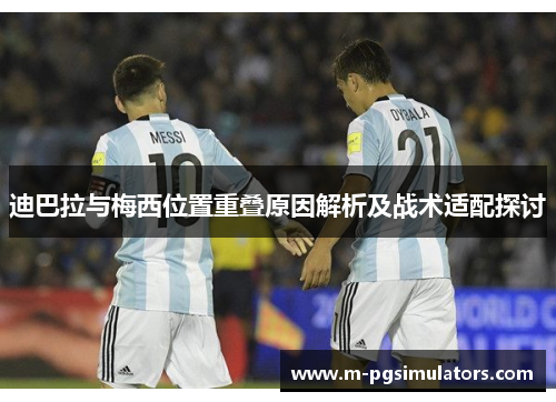 迪巴拉与梅西位置重叠原因解析及战术适配探讨