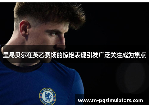 里昂贝尔在英乙赛场的惊艳表现引发广泛关注成为焦点 里昂贝尔在英乙赛场的惊艳表现引发广泛关注成为焦点