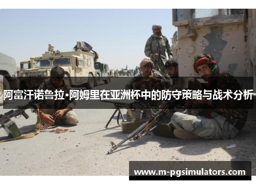阿富汗诺鲁拉·阿姆里在亚洲杯中的防守策略与战术分析