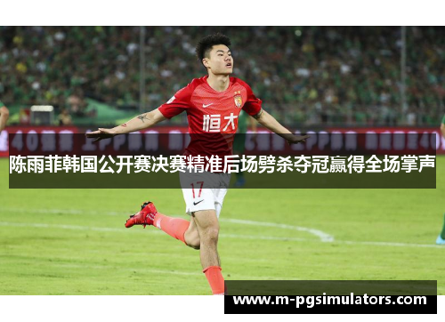 陈雨菲韩国公开赛决赛精准后场劈杀夺冠赢得全场掌声 陈雨菲韩国公开赛决赛精准后场劈杀夺冠赢得全场掌声