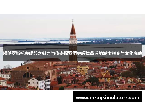 领略罗斯托夫崛起之魅力与传奇探索历史辉煌背后的城市蜕变与文化底蕴