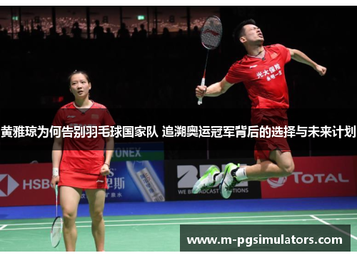 黄雅琼为何告别羽毛球国家队 追溯奥运冠军背后的选择与未来计划