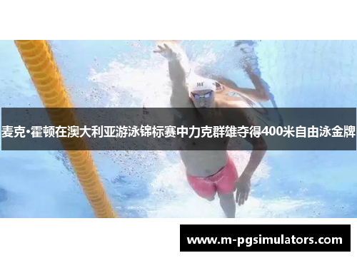麦克·霍顿在澳大利亚游泳锦标赛中力克群雄夺得400米自由泳金牌
