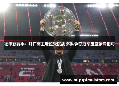 德甲新赛季：拜仁霸主地位受挑战 多队争夺冠军宝座争锋相对