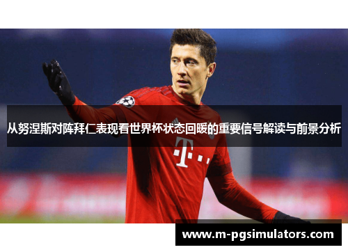 从努涅斯对阵拜仁表现看世界杯状态回暖的重要信号解读与前景分析