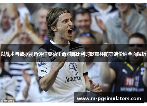 以战术与数据视角评估莫德里奇对阵比利时欧联杯防守端价值全面解析