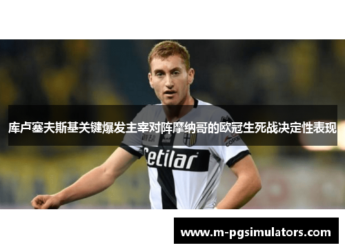 库卢塞夫斯基关键爆发主宰对阵摩纳哥的欧冠生死战决定性表现