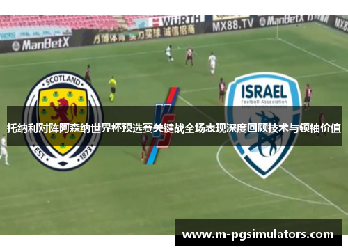托纳利对阵阿森纳世界杯预选赛关键战全场表现深度回顾技术与领袖价值 托纳利对阵阿森纳世界杯预选赛关键战全场表现深度回顾技术与领袖价值