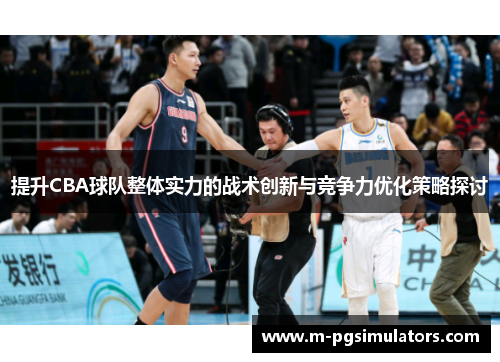 提升CBA球队整体实力的战术创新与竞争力优化策略探讨