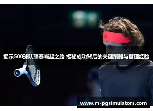揭示500球队联赛崛起之路 揭秘成功背后的关键策略与管理经验