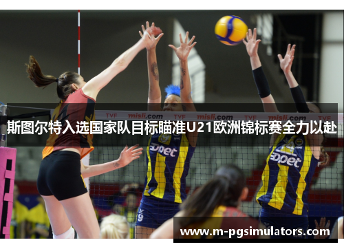 斯图尔特入选国家队目标瞄准U21欧洲锦标赛全力以赴