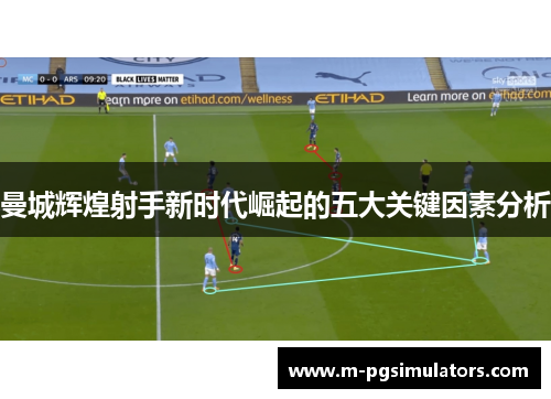 曼城辉煌射手新时代崛起的五大关键因素分析