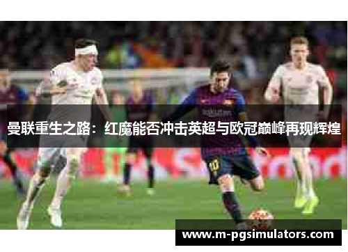 曼联重生之路：红魔能否冲击英超与欧冠巅峰再现辉煌