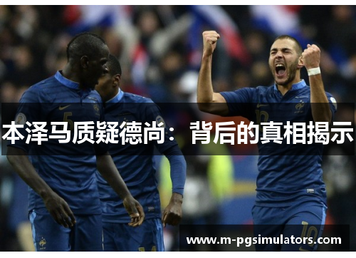 本泽马质疑德尚：背后的真相揭示