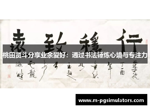 桃田贤斗分享业余爱好：通过书法锤炼心境与专注力