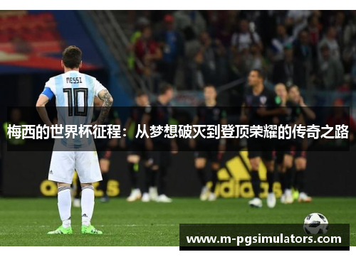 梅西的世界杯征程：从梦想破灭到登顶荣耀的传奇之路