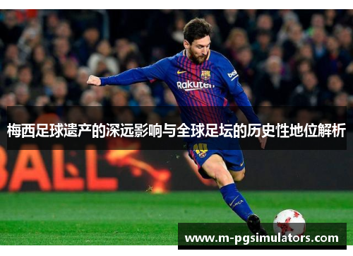 梅西足球遗产的深远影响与全球足坛的历史性地位解析