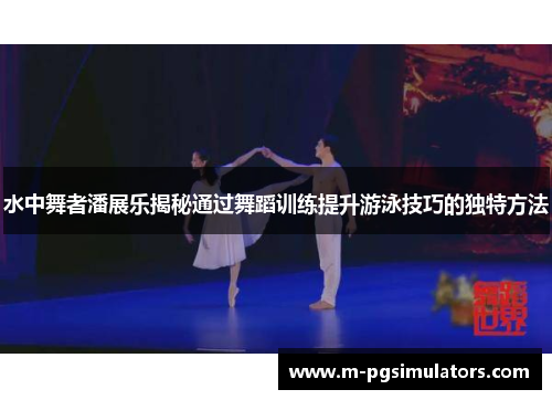 水中舞者潘展乐揭秘通过舞蹈训练提升游泳技巧的独特方法