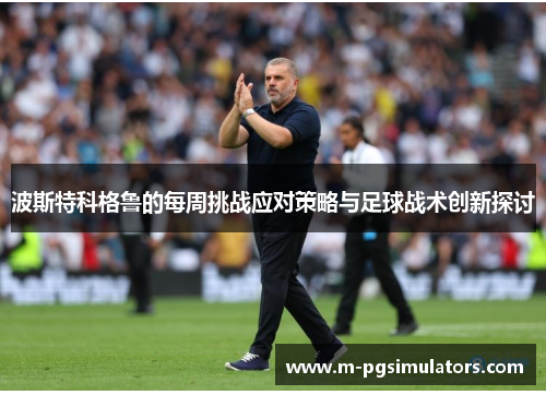 波斯特科格鲁的每周挑战应对策略与足球战术创新探讨