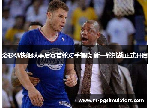 洛杉矶快船队季后赛首轮对手揭晓 新一轮挑战正式开启