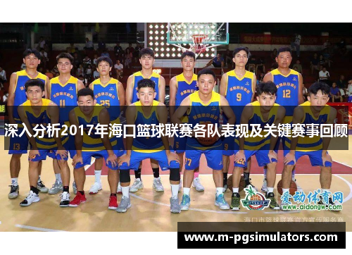 深入分析2017年海口篮球联赛各队表现及关键赛事回顾