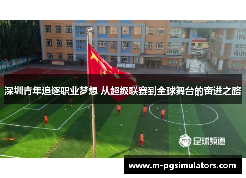 深圳青年追逐职业梦想 从超级联赛到全球舞台的奋进之路