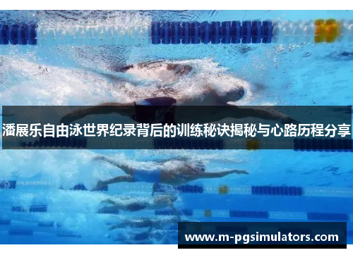 潘展乐自由泳世界纪录背后的训练秘诀揭秘与心路历程分享