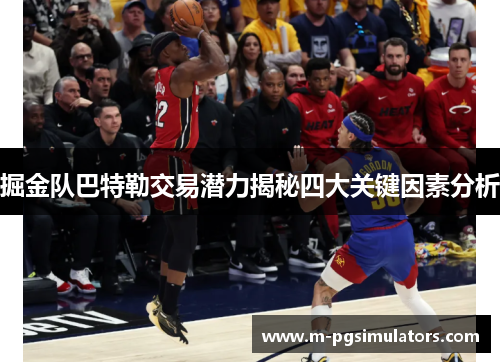 掘金队巴特勒交易潜力揭秘四大关键因素分析